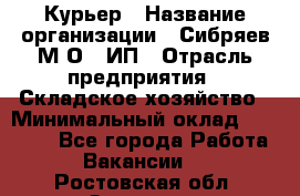 Курьер › Название организации ­ Сибряев М.О., ИП › Отрасль предприятия ­ Складское хозяйство › Минимальный оклад ­ 30 000 - Все города Работа » Вакансии   . Ростовская обл.,Зверево г.